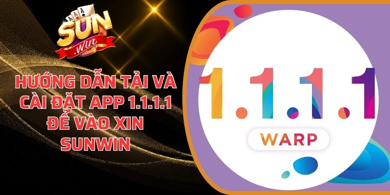Hướng Dẫn Tải Và Cài Đặt App 1.1.1.1 Để Vào Sunwin 1 Hướng dẫn tải và cài đặt app 1.1.1.1 để vào xin sunwin